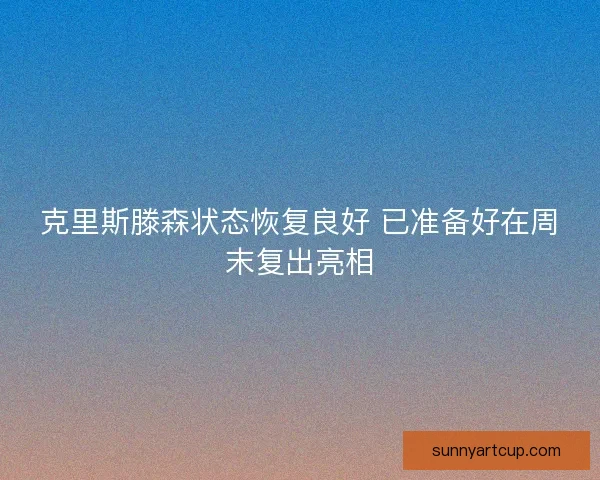 克里斯滕森状态恢复良好 已准备好在周末复出亮相