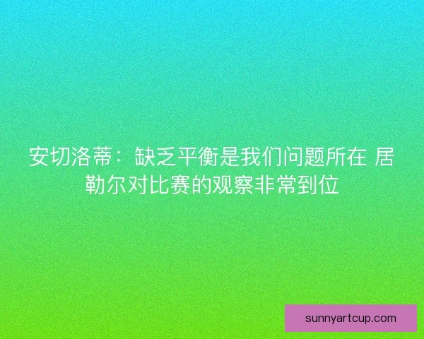 安切洛蒂：缺乏平衡是我们问题所在 居勒尔对比赛的观察非常到位