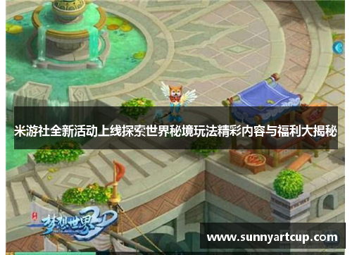 米游社全新活动上线探索世界秘境玩法精彩内容与福利大揭秘