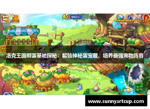 洛克王国孵蛋基地探秘：解锁神秘蛋宝藏，培养最强宠物阵容