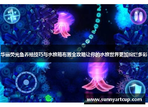 华丽荧光鱼养殖技巧与水族箱布置全攻略让你的水族世界更加绚烂多彩