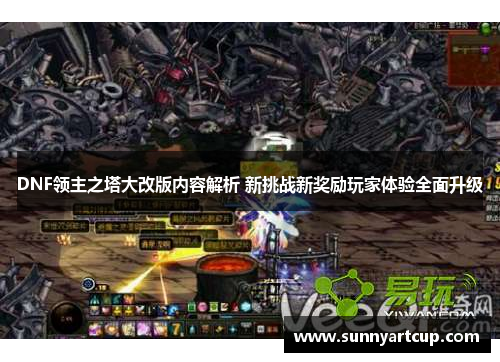DNF领主之塔大改版内容解析 新挑战新奖励玩家体验全面升级